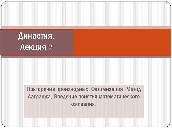 Династия. Лекция 2 Повторение производных. Оптимизация. Метод Лагранжа. Введение понятия математического ожидания. 