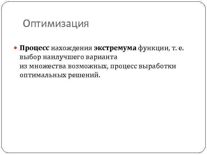 Оптимизация Процесс нахождения экстремума функции, т. е. выбор наилучшего варианта из множества возможных, процесс