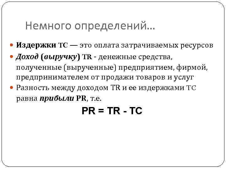 Немного определений… Издержки TC — это оплата затрачиваемых ресурсов Доход (выручку) TR - денежные