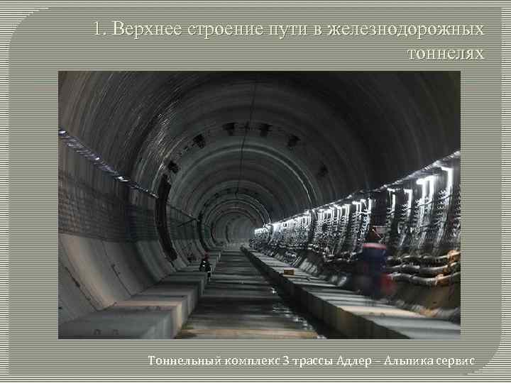 1. Верхнее строение пути в железнодорожных тоннелях Тоннельный комплекс 3 трассы Адлер – Альпика