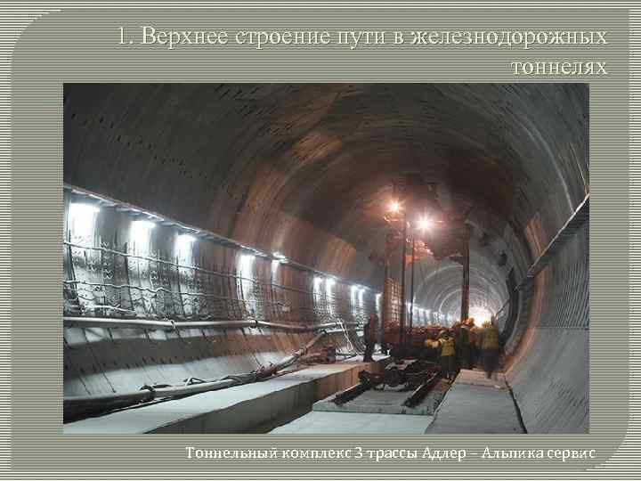 1. Верхнее строение пути в железнодорожных тоннелях Тоннельный комплекс 3 трассы Адлер – Альпика