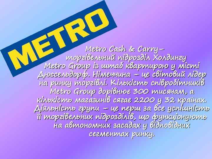 Metro Cash & Carry– торгівельний підрозділ Холдингу Metro Group із штаб квартирою у місті