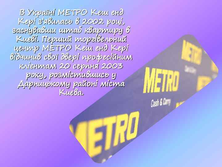 В Україні МЕТРО Кеш енд Кері з’явилась в 2002 році, заснувавши штаб квартиру в