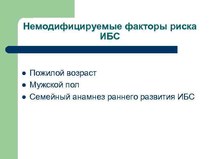 Немодифицируемые факторы риска ИБС l l l Пожилой возраст Мужской пол Семейный анамнез раннего