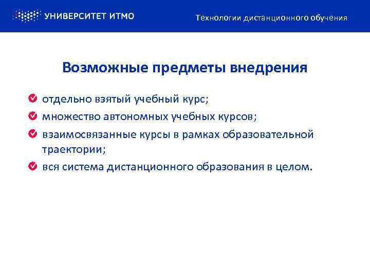 Технологии дистанционного обучения Возможные предметы внедрения отдельно взятый учебный курс; множество автономных учебных курсов;