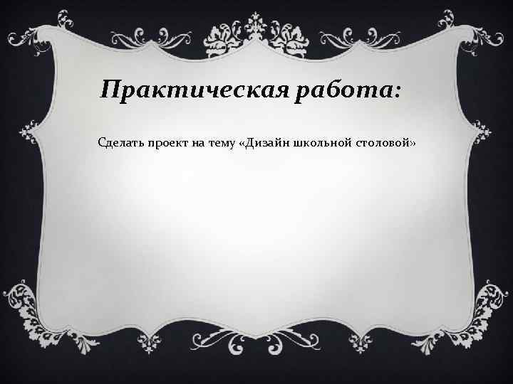 Практическая работа: Сделать проект на тему «Дизайн школьной столовой» 