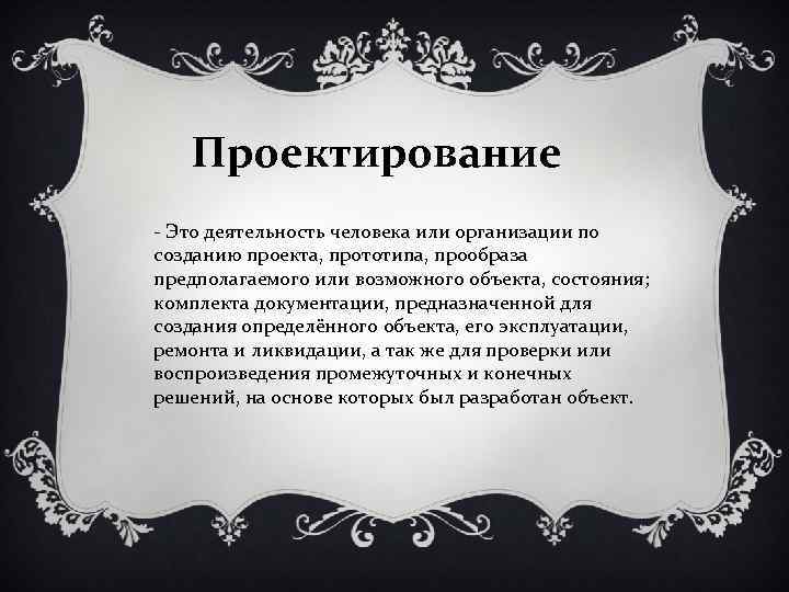 Проектирование - Это деятельность человека или организации по созданию проекта, прототипа, прообраза предполагаемого или