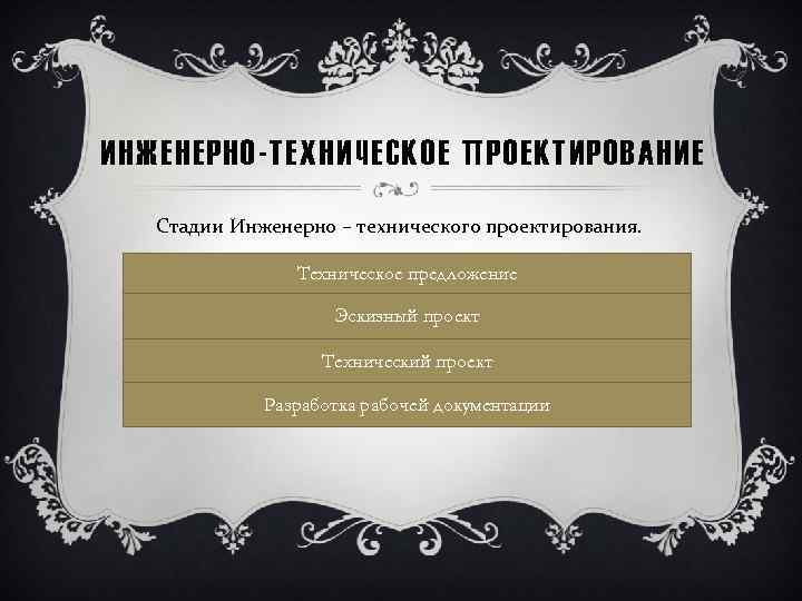 ИНЖЕНЕРНО-ТЕХНИЧЕСКОЕ ПРОЕКТИРОВАНИЕ Стадии Инженерно – технического проектирования. Техническое предложение Эскизный проект Технический проект Разработка