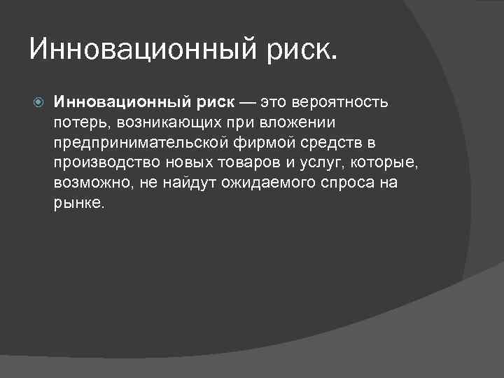 Инновационный риск — это вероятность потерь, возникающих при вложении предпринимательской фирмой средств в производство