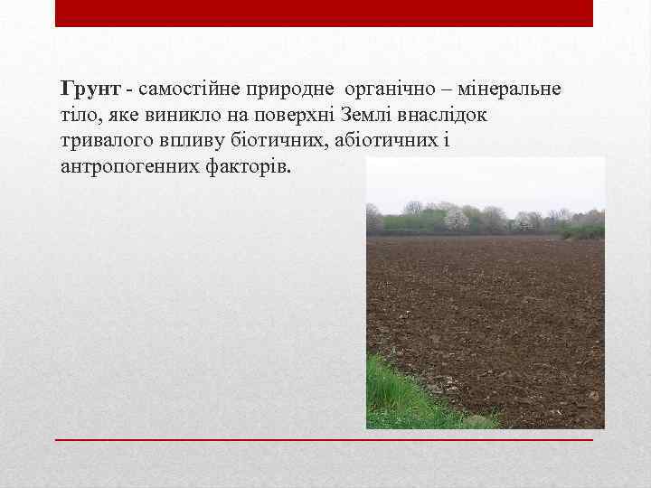 Грунт - самостійне природне органічно – мінеральне тіло, яке виникло на поверхні Землі внаслідок