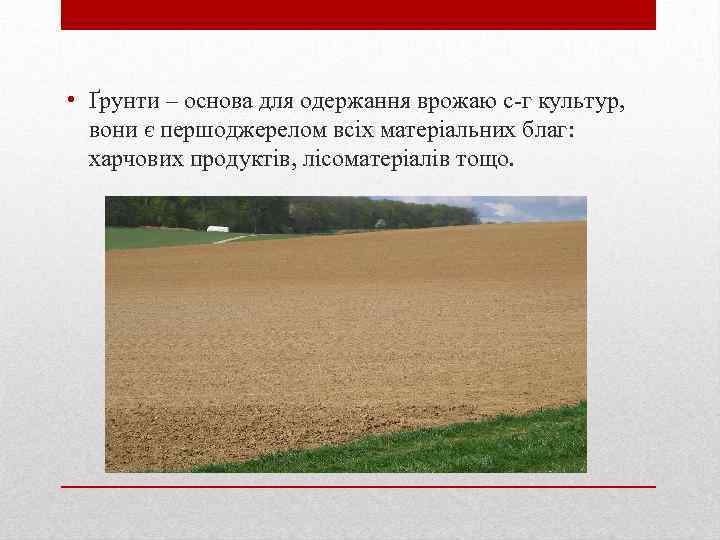  • Ґрунти – основа для одержання врожаю с-г культур, вони є першоджерелом всіх