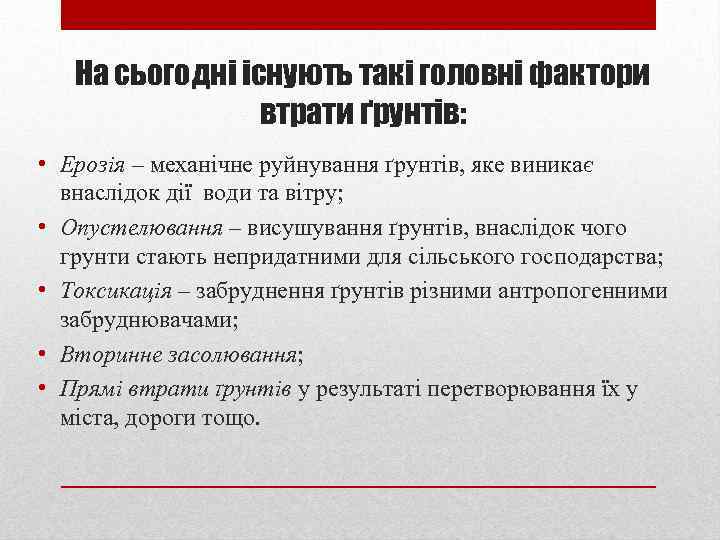 На сьогодні існують такі головні фактори втрати ґрунтів: • Ерозія – механічне руйнування ґрунтів,