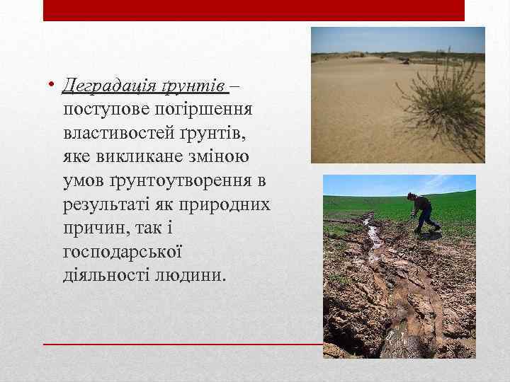  • Деградація ґрунтів – поступове погіршення властивостей ґрунтів, яке викликане зміною умов ґрунтоутворення