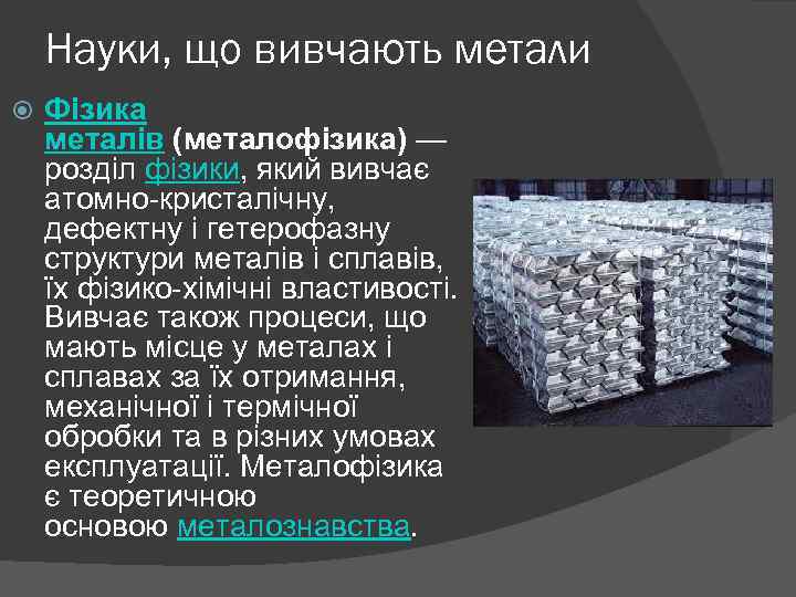 Науки, що вивчають метали Фізика металів (металофізика) — розділ фізики, який вивчає атомно-кристалічну, дефектну