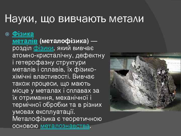 Науки, що вивчають метали Фізика металів (металофізика) — розділ фізики, який вивчає атомно-кристалічну, дефектну