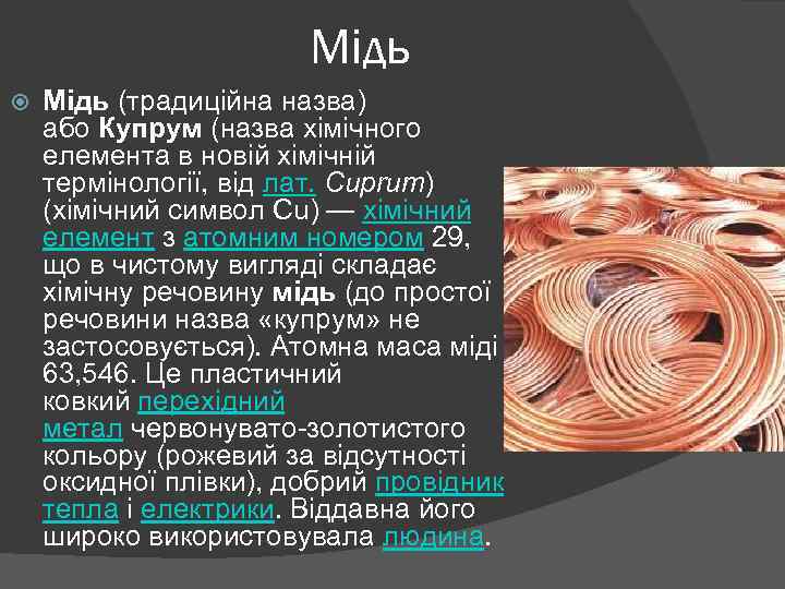 Мідь (традиційна назва) або Купрум (назва хімічного елемента в новій хімічній термінології, від лат.