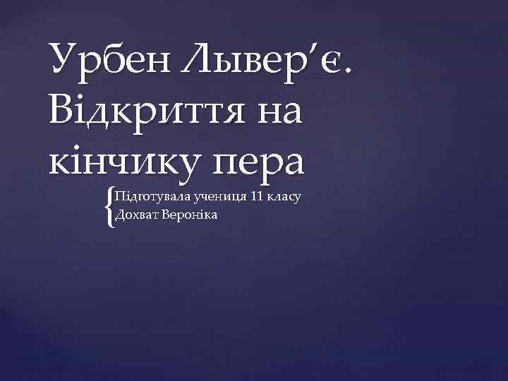 Урбен Лывер’є. Відкриття на кінчику пера { Підготувала учениця 11 класу Дохват Вероніка 