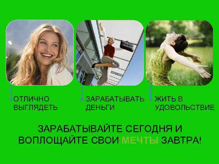 ОТЛИЧНО ВЫГЛЯДЕТЬ ЗАРАБАТЫВАТЬ ДЕНЬГИ ЖИТЬ В УДОВОЛЬСТВИЕ ЗАРАБАТЫВАЙТЕ СЕГОДНЯ И ВОПЛОЩАЙТЕ СВОИ МЕЧТЫ ЗАВТРА!