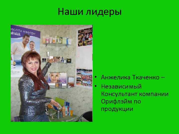 Наши лидеры • Анжелика Ткаченко – • Независимый Консультант компании Орифлэйм по продукции 