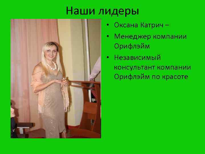 Наши лидеры • Оксана Катрич – • Менеджер компании Орифлэйм • Независимый консультант компании