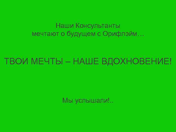 Наши Консультанты мечтают о будущем с Орифлэйм… ТВОИ МЕЧТЫ – НАШЕ ВДОХНОВЕНИЕ! Мы услышали!.