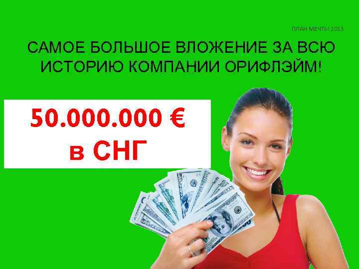 ПЛАН МЕЧТЫ 2013 САМОЕ БОЛЬШОЕ ВЛОЖЕНИЕ ЗА ВСЮ ИСТОРИЮ КОМПАНИИ ОРИФЛЭЙМ! 50. 000 €