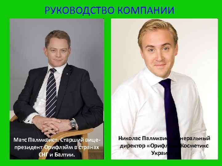 РУКОВОДСТВО КОМПАНИИ Матс Палмквист. Старший вицепрезидент Орифлэйм в странах СНГ и Балтии. Николас Палмквист,