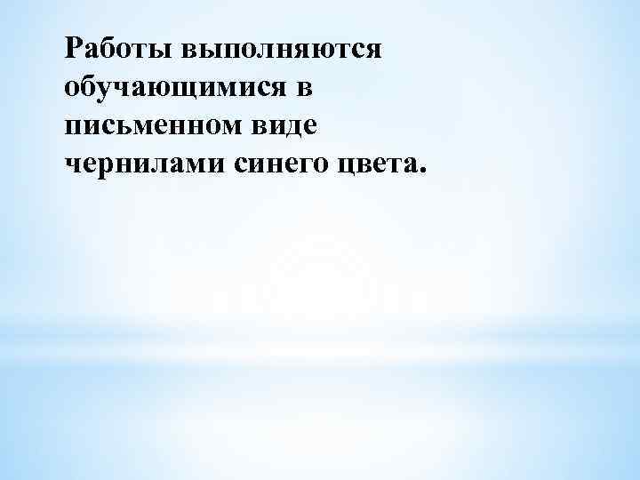 Работы выполняются обучающимися в письменном виде чернилами синего цвета. 