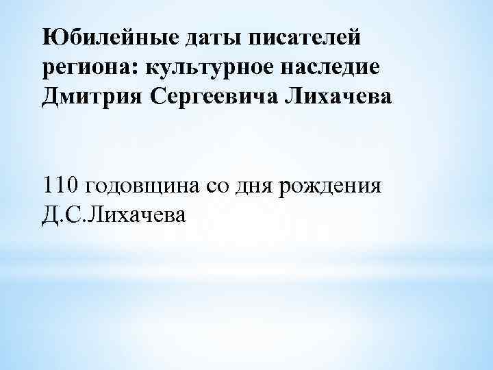 Юбилейные даты писателей региона: культурное наследие Дмитрия Сергеевича Лихачева 110 годовщина со дня рождения