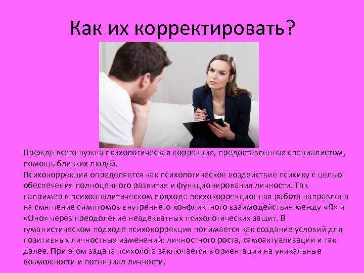 Как их корректировать? Прежде всего нужна психологическая коррекция, предоставленная специалистом, помощь близких людей. Психокоррекция