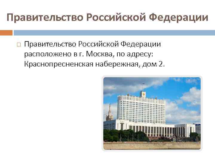 Правительство Российской Федерации расположено в г. Москва, по адресу: Краснопресненская набережная, дом 2. 