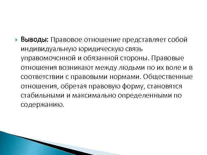  Выводы: Правовое отношение представляет собой индивидуальную юридическую связь управомочснной и обязанной стороны. Правовые