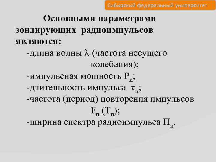 Сибирский федеральный университет Основными параметрами зондирующих радиоимпульсов являются: -длина волны (частота несущего колебания); -импульсная