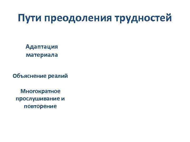 Пути преодоления трудностей Адаптация материала Объяснение реалий Многократное прослушивание и повторение 