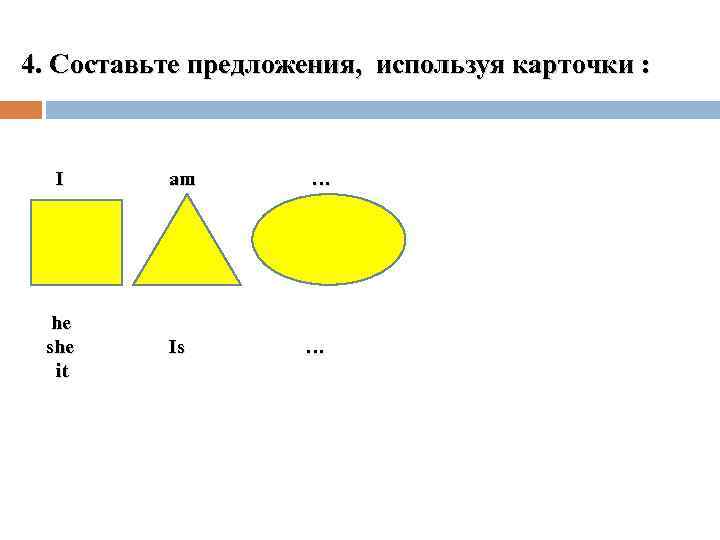 4. Составьте предложения, используя карточки : I am … you they we are …