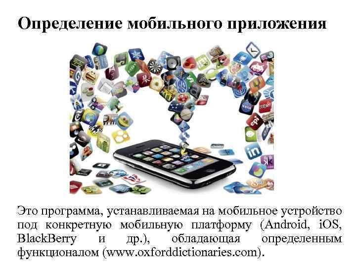 Определение мобильного приложения Это программа, устанавливаемая на мобильное устройство под конкретную мобильную платформу (Android,