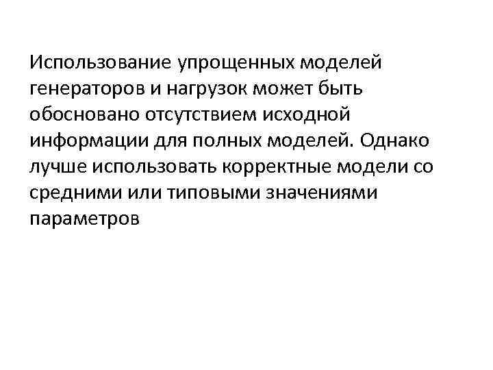 Использование упрощенных моделей генераторов и нагрузок может быть обосновано отсутствием исходной информации для полных