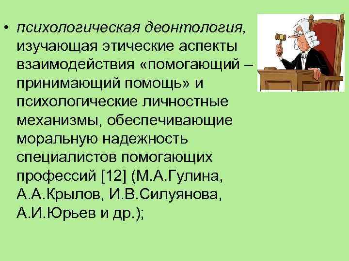  • психологическая деонтология, изучающая этические аспекты взаимодействия «помогающий – принимающий помощь» и психологические