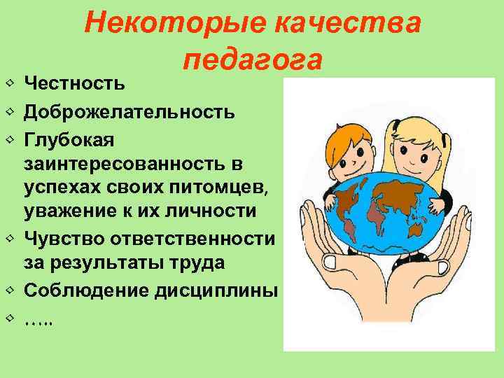 Некоторые качества педагога • Честность • Доброжелательность • Глубокая заинтересованность в успехах своих питомцев,