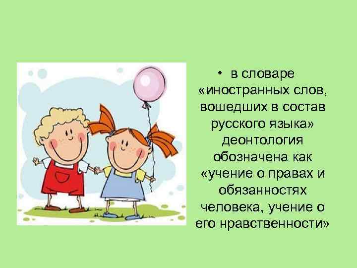  • в словаре «иностранных слов, вошедших в состав русского языка» деонтология обозначена как