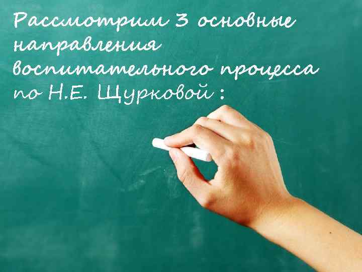Рассмотрим 3 основные направления воспитательного процесса по Н. Е. Щурковой : 