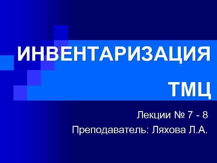 ИНВЕНТАРИЗАЦИЯ ТМЦ Лекции № 7 - 8 Преподаватель: Ляхова Л. А. 