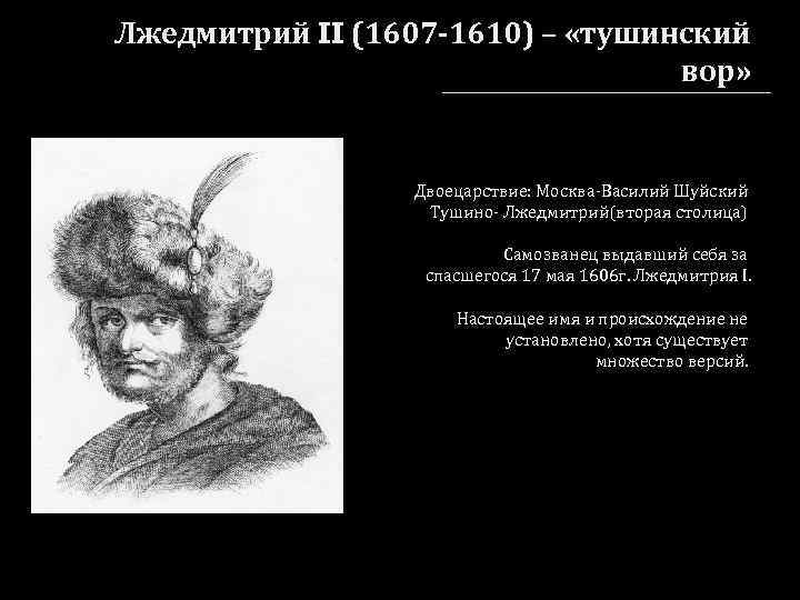 Лжедмитрий II (1607 -1610) – «тушинский вор» Двоецарствие: Москва-Василий Шуйский Тушино- Лжедмитрий(вторая столица) Самозванец