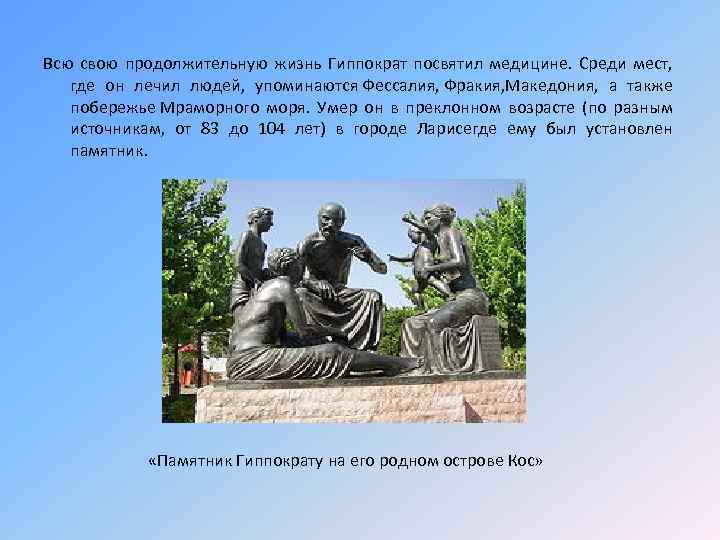 Всю свою продолжительную жизнь Гиппократ посвятил медицине. Среди мест, где он лечил людей, упоминаются