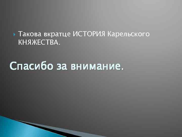  Такова вкратце ИСТОРИЯ Карельского КНЯЖЕСТВА. Спасибо за внимание. 