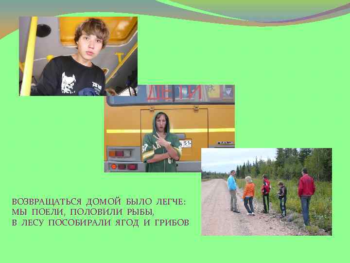 ВОЗВРАЩАТЬСЯ ДОМОЙ БЫЛО ЛЕГЧЕ: МЫ ПОЕЛИ, ПОЛОВИЛИ РЫБЫ, В ЛЕСУ ПОСОБИРАЛИ ЯГОД И ГРИБОВ