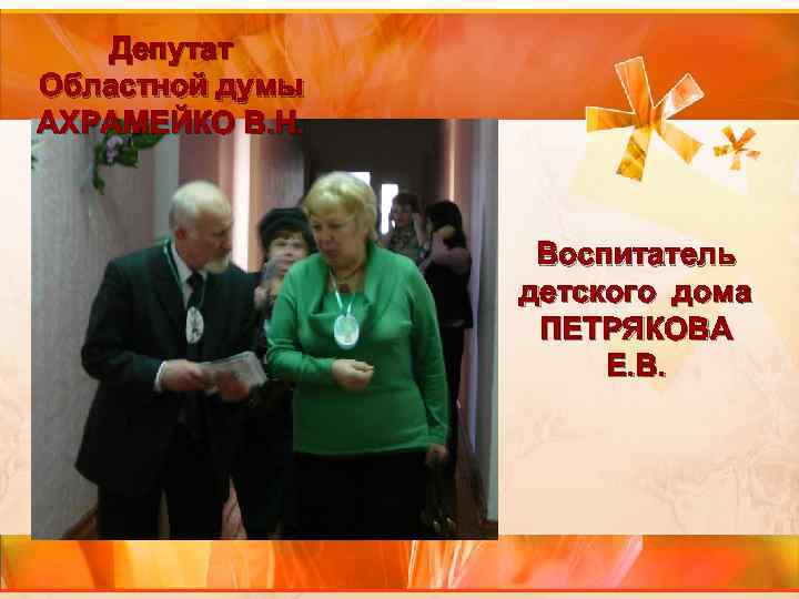 Депутат Областной думы АХРАМЕЙКО В. Н. Воспитатель детского дома ПЕТРЯКОВА Е. В. 