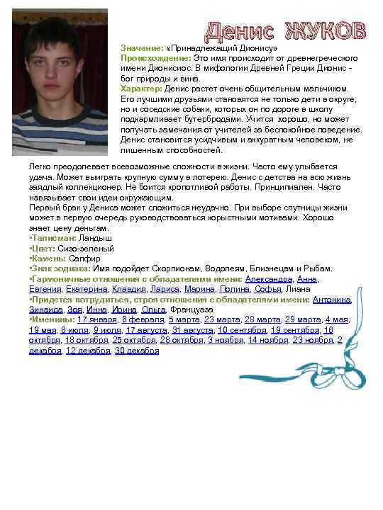Денис ЖУКОВ Значение: «Принадлежащий Дионису» Происхождение: Это имя происходит от древнегреческого имени Дионисиос. В