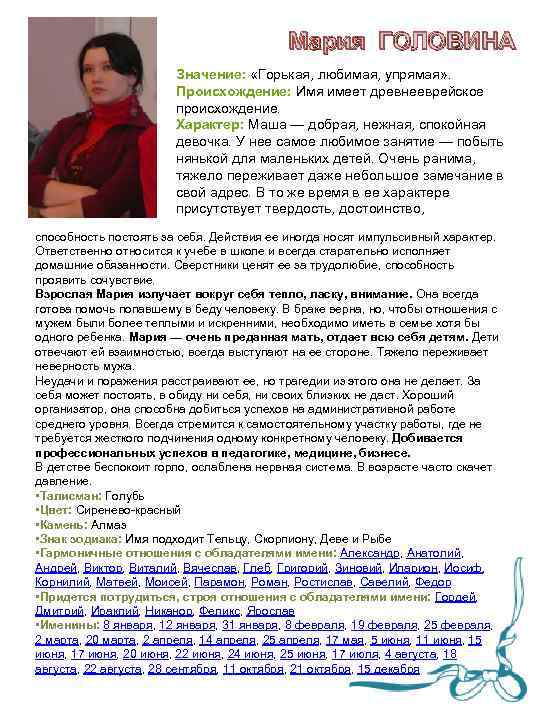 Мария ГОЛОВИНА Значение: «Горькая, любимая, упрямая» . Происхождение: Имя имеет древнееврейское происхождение. Характер: Маша