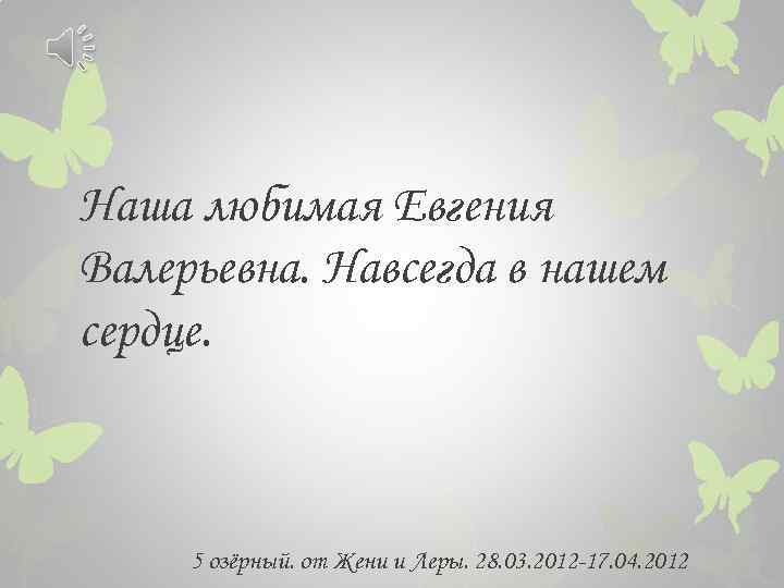 Наша любимая Евгения Валерьевна. Навсегда в нашем сердце. 5 озёрный. от Жени и Леры.